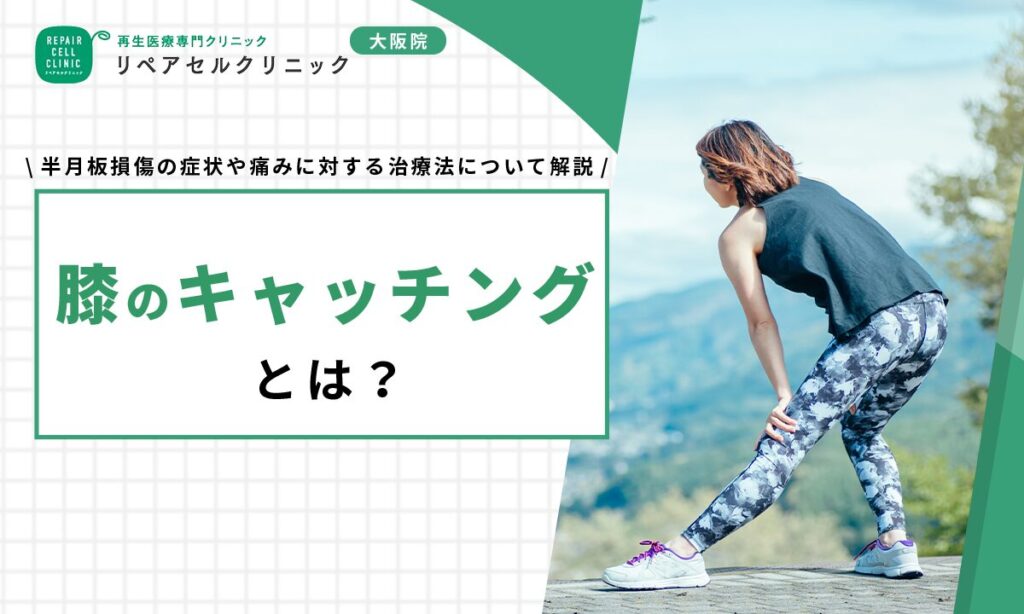 膝のキャッチングとは?半月板損傷の症状や痛みに対する治療法について解説