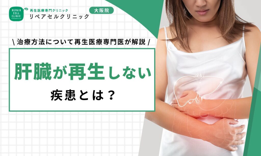 肝臓が再生しない疾患とは?治療方法について再生医療専門医が解説