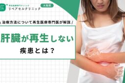 肝臓が再生しない疾患とは？治療方法について再生医療専門医が解説