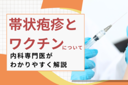 帯状疱疹とワクチンについて詳しく内科専門医が説明