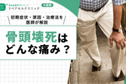 骨頭壊死はどんな痛み?初期症状・原因・治療法を医師が解説