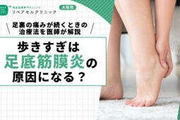 歩きすぎは足底筋膜炎(足底腱膜炎)の原因になる?足裏の痛みが続くときの治療法を医師が解説