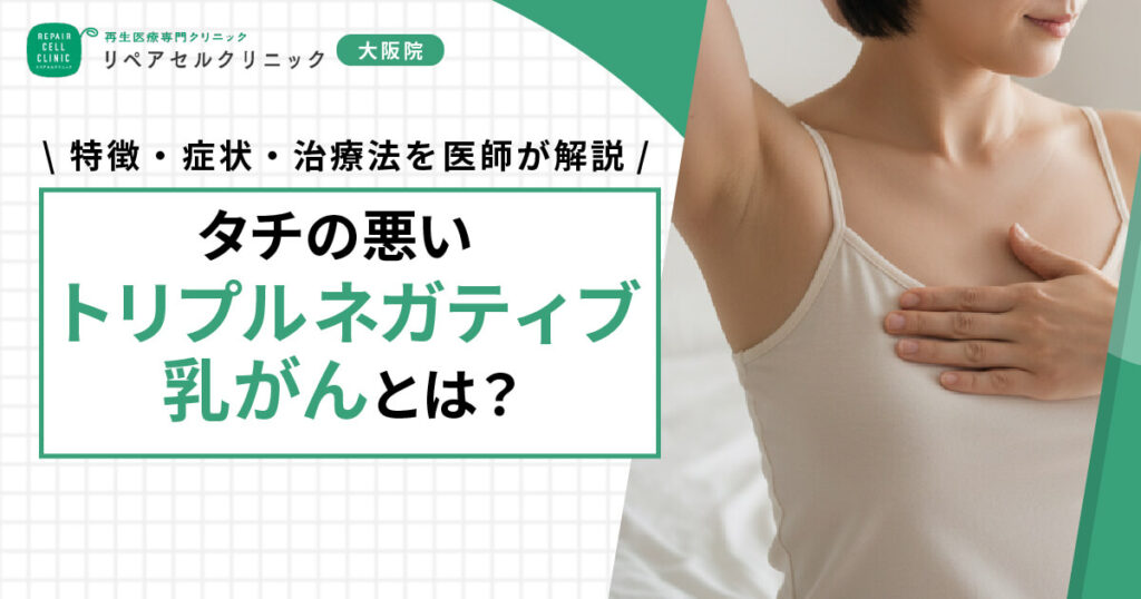 タチが悪いとされるトリプルネガティブ乳がんとは？特徴・症状・治療法を医師が解説