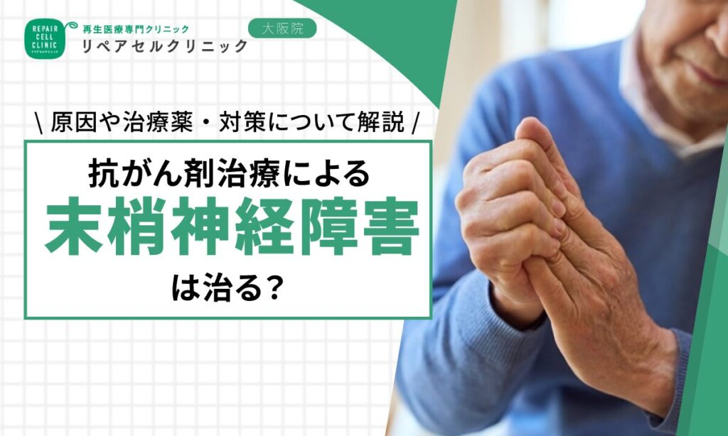 抗がん剤治療による末梢神経障害は治る？原因や治療薬・対策について解説