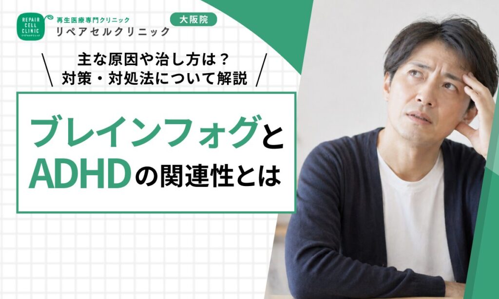 ブレインフォグとADHDの関連性とは｜主な原因や治し方は？対策・対処法について解説